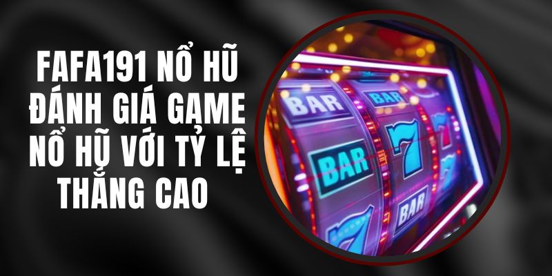 FAFA191 Nổ Hũ - Đánh Giá Game Nổ Hũ Với Tỷ Lệ Thắng Cao