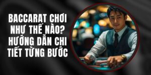 Baccarat Chơi Như Thế Nào? Hướng Dẫn Chi Tiết Từng Bước