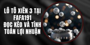 Lô Tô Xiên 3 Tại FAFA191 - Đọc Kèo Và Tính Toán Lợi Nhuận