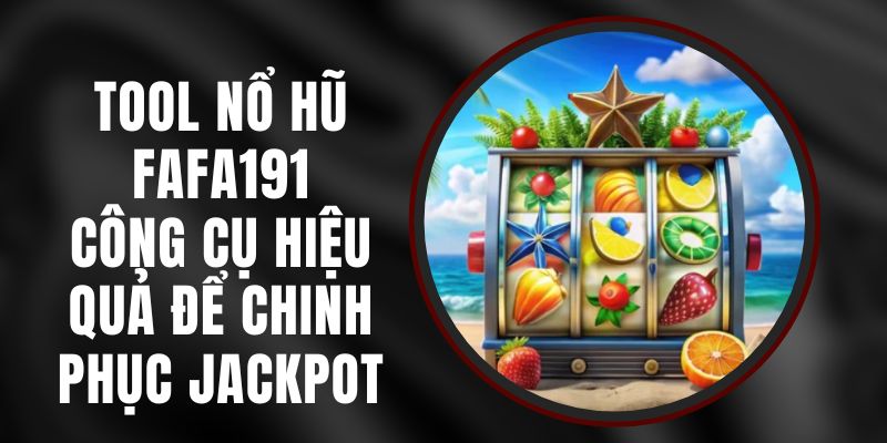 Tool Nổ Hũ FAFA191 - Công Cụ Hiệu Quả Để Chinh Phục Jackpot