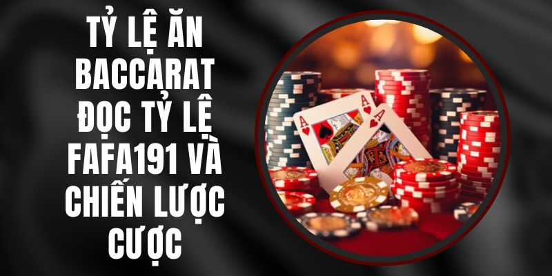 Tỷ Lệ Ăn Baccarat - Đọc Tỷ Lệ FAFA191 Và Chiến Lược Cược