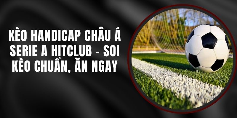 Kèo Handicap Châu Á Serie A Hitclub - Soi Kèo Chuẩn, Ăn Ngay